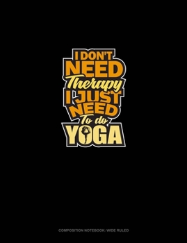 Paperback I Don't Need Therapy I Just Need To Do Yoga: Composition Notebook: Wide Ruled Book