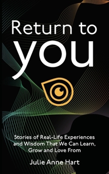 Return to You: Stories of Real-Life Experiences and Wisdom that we can Learn, Grow and Love From