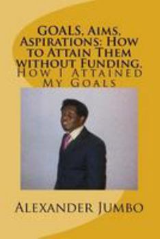 Paperback GOALS, Aims, Aspirations: How to Attain Them without Funding: How I Attained My Goals Book