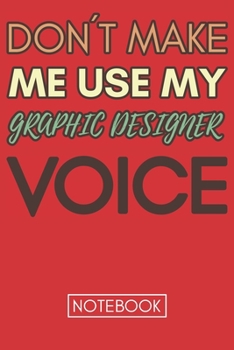 Don't Make Me Use My Graphic Designer Voice: Gift  Graphic Designer Gag Journal Notebook 6x9 110 lined book