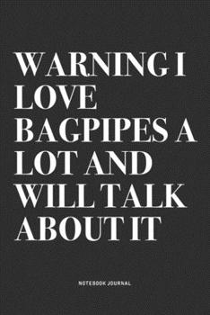 Paperback Warning I Love Bagpipes A Lot And Will Talk About It: A 6x9 Inch Diary Notebook Journal With A Bold Text Font Slogan On A Matte Cover and 120 Blank Li Book