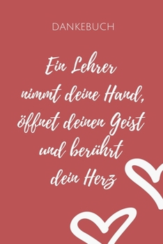 DANKEBUCH EIN LEHRER NIMMT DEINE HAND, ÖFFNET DEINEN GEIST UND BERÜHRT DEIN HERZ: A5 PUNKTIERT Geschenkidee für Lehrer Erzieher | Abschiedsgeschenk ... | Buch zum Schulabschluss (German Edition)