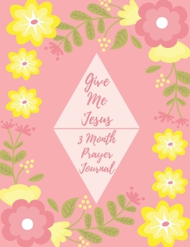 Give Me Jesus : 3 Month Prayer Journal for a Daily Quiet Time, Reflection, Mental Health and Wellness Flowered Cover(126 Pages, 8. 5 X 11)