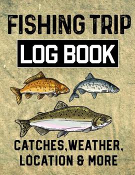 Fishing Trip Log Book Catches, Weather, Location, and More: Official Fisherman's record book to log all the important note with writing prompts and sections