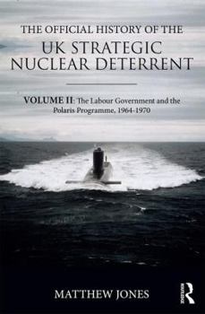 Hardcover The Official History of the UK Strategic Nuclear Deterrent: Volume II: The Labour Government and the Polaris Programme, 1964-1970 Book