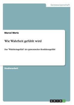 Paperback Wie Wahrheit gefühlt wird: Das "Wahrheitsgefühl" als epistemisches Konfidenzgefühl [German] Book