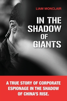 In the Shadow of Giants: A true story of corporate espionage in the shadow of China’s rise.