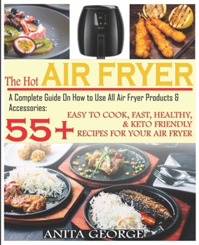 Paperback The Hot Air Fryer: A Complete Guide On How to Use All Air Fryer Products & Accessories: 55+ Easy To Cook, Fast, Healthy, & Keto-Friendly Book