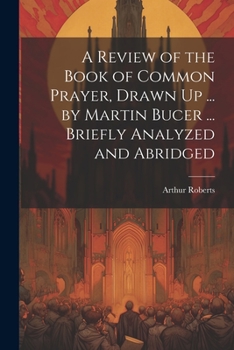 Paperback A Review of the Book of Common Prayer, Drawn Up ... by Martin Bucer ... Briefly Analyzed and Abridged Book