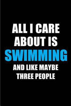 All I Care About is Swimming and Like Maybe Three People: Blank Lined 6x9 Swimming Passion and Hobby Journal/Notebooks for passionate people or as Gift for the ones who eat, sleep and live it forever.