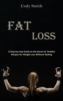 Paperback Fat Loss: A Step-by-step Guide to the Secret of Healthy Recipes for Weight Loss Without Dieting: a Step-by-step Guide to the Secret of Healthy Recipes Book