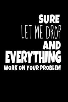 Paperback Sure, Let Me Drop Everything And Work On Your Problem: Dot Grid Page Notebook: Perfect For Coworker Or Office Environment Book