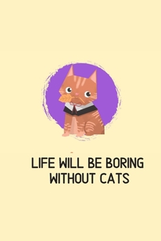 Life will be boring without cats: Blank Lined Cat Lover Notebook Journal & Planner | Funny Humor Animal Notebook Gift