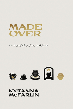 Made Over: A Story of Clay, Fire, and Faith