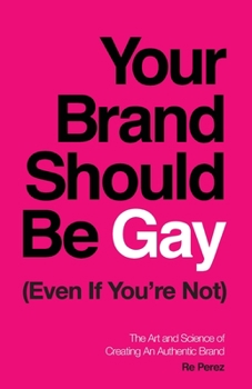 Paperback Your Brand Should Be Gay (Even If You're Not): The Art and Science of Creating an Authentic Brand Book