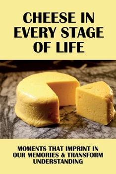 Paperback Cheese In Every Stage Of Life: Moments That Imprint In Our Memories & Transform Understanding: Important Moments Of Life Book