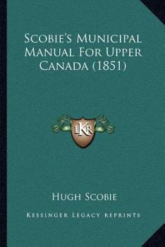 Paperback Scobie's Municipal Manual For Upper Canada (1851) Book