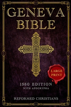Geneva Bible 1560 Edition with Apocrypha: [LARGE PRINT] A Detailed Exploration of the Geneva Bible's Texts, Annotations, Historical Context, and Lasting Influence on Literature and Theology