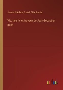 Paperback Vie, talents et travaux de Jean-Sébastien Bach [French] Book