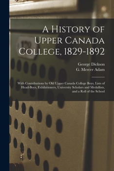 Paperback A History of Upper Canada College, 1829-1892: With Contributions by Old Upper Canada College Boys, Lists of Head-boys, Exhibitioners, University Schol Book