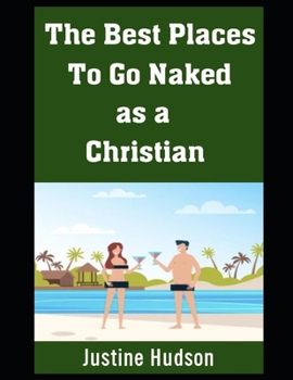 The Best Places To Go Naked as a Christian: Finding Faith and Freedom in Christian-Friendly Naturist Locations (The Christian Nudist)
