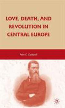 Hardcover Love, Death, and Revolution in Central Europe: Ludwig Feuerbach, Moses Hess, Louise Dittmar, Richard Wagner Book