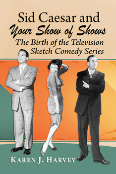 Paperback Sid Caesar and Your Show of Shows: The Birth of the Television Sketch Comedy Series Book