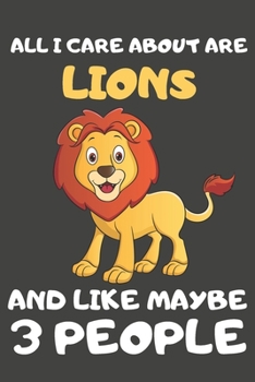 All I Care About Are Lions And Like Maybe 3 People: Lion Gifts Lined Notebooks, Journals, Planners and Diaries to Write In | For Lion Lovers