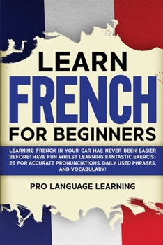 Paperback Learn French for Beginners: Learning French in Your Car Has Never Been Easier Before! Have Fun Whilst Learning Fantastic Exercises for Accurate Pronun Book