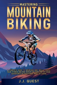 Paperback Mastering Mountain Biking: A Complete Guide to Mountain Bike Skills, Trails, Gear, Fitness and Bike Repair for Thrilling Off-Road Adventures on Tradit Book