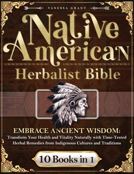Paperback Native American Herbalist's Bible 10 Books in 1: Embrace Ancient Wisdom: Transform Your Health and Vitality Naturally with Time-Tested Herbal Remedies Book