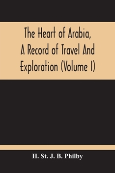 The Heart of Arabia, a Record of Travel and Exploration Volume 1 - Primary Source Edition