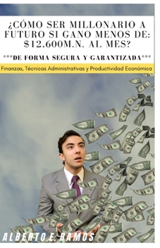 ¿Cómo ser millonario a futuro si gano menos de $12,600m.n. al mes?: Finanzas, Técnica administrativas y Productividad Económica. (Spanish Edition)