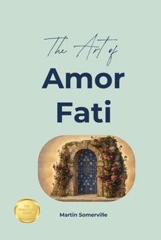 The Art of Amor Fati: The Practical Guide. (Books on Beautiful Ideas)