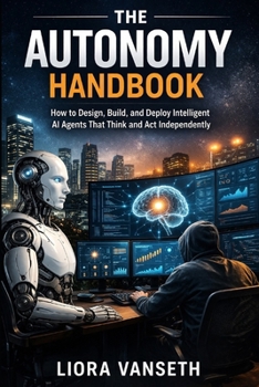 Paperback The Autonomy Handbook: How to Design, Build, and Deploy Intelligent AI Agents That Think and Act Independently Book