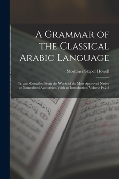 Paperback A Grammar of the Classical Arabic Language; tr. and Compiled From the Works of the Most Approved Native or Naturalized Authorities, With an Introducti Book