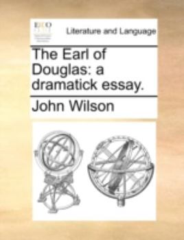 The Earl of Douglas: A Dramatick Essay