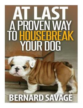 Paperback At Last a Proven Way To Housebreak Your Dog: How To Housebreak Your Dog The Easy Way Book