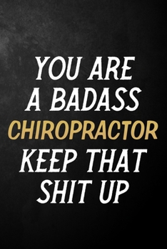 You Are A Badass Chiropractor Keep That Shit Up: Chiropractor Journal / Notebook / Appreciation Gift / Alternative To a Card For Chiropractors ( 6 x 9 -120 Blank Lined Pages )