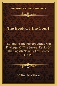 Paperback The Book Of The Court: Exhibiting The History, Duties, And Privileges Of The Several Ranks Of The English Nobility And Gentry (1844) Book