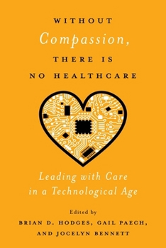 Hardcover Without Compassion, There Is No Healthcare: Leading with Care in a Technological Age Book