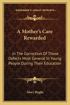 Paperback A Mother's Care Rewarded: In The Correction Of Those Defects Most General In Young People During Their Education Book