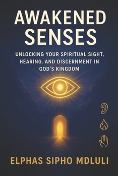 Paperback Awakened Senses: Unlocking Your Spiritual Sight, Hearing, and Discernment in God's Kingdom Book