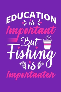 Education Is Important But Fishing Is Importanter: Blank Lined Notebook: Fishing Logbook Journal Fishermen Log For Girls 6x9 | 110 Blank  Pages | Plain White Paper | Soft Cover Book