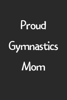 Proud Gymnastics Mom: Lined Journal, 120 Pages, 6 x 9, Funny Gymnastics Gift Idea, Black Matte Finish (Proud Gymnastics Mom Journal)