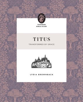 Titus: Transformed by Grace (Flourish Bible Study)