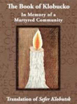 Hardcover The Book of Klobucko; In Memory of a Martyred Community - Translation of Sefer Klobutsk; Mazkeret Kavod le-Kkehila ha-Kkedosha she-Ushmeda Book