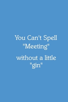 You Can’t Spell “Meeting” without a little “gin” Notebook: Lined Journal, 120 Pages, 6 x 9, Funny Office Manager Gag Gift, Steel Blue Matte Finish ... “Meeting” without a little “gin” Journal)