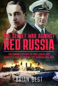 Hardcover The Secret War Against Red Russia: The Daring Exploits of Paul Dukes and Augustus Agar VC During the Russian Civil War Book