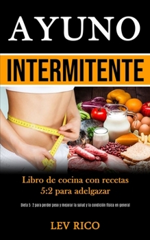 Ayuno Intermitente: Libro de cocina con recetas 5:2 para adelgazar (Dieta 5: 2 para perder peso y mejorar la salud y la condición física en general) (Spanish Edition)
